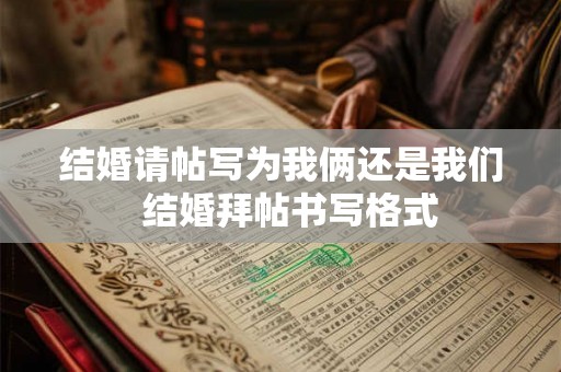 结婚请帖写为我俩还是我们  结婚拜帖书写格式