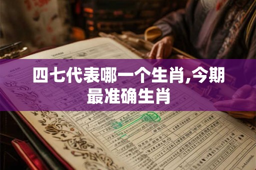 四七代表哪一个生肖,今期最准确生肖