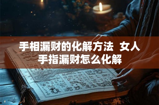 手相漏财的化解方法  女人手指漏财怎么化解