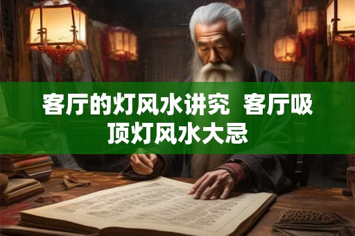 客厅的灯风水讲究 客厅吸顶灯风水大忌 客厅的灯风水讲究 客厅吸顶灯风水大忌