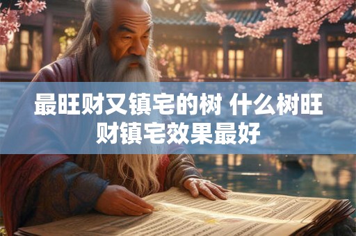 最旺财又镇宅的树 什么树旺财镇宅效果最好