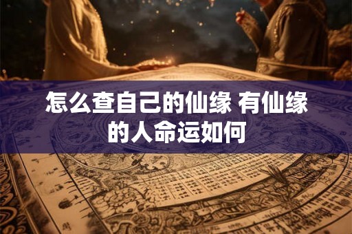 怎么查自己的仙缘 有仙缘的人命运如何