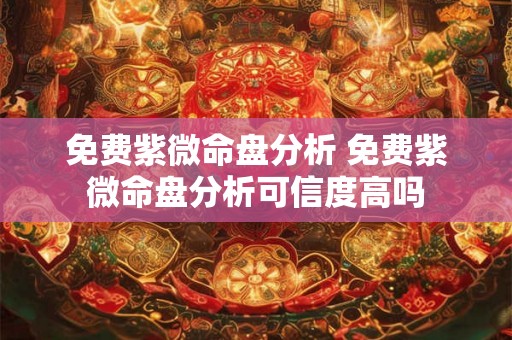 免费紫微命盘分析 免费紫微命盘分析可信度高吗