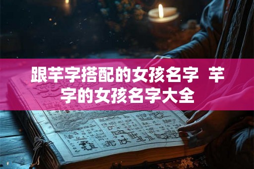 跟芊字搭配的女孩名字  芊字的女孩名字大全