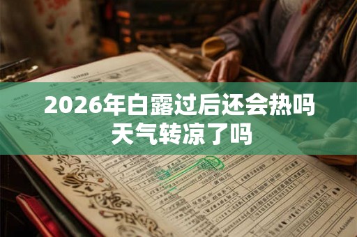 2026年白露过后还会热吗 天气转凉了吗 2026年白露过后还会热吗 天气转凉了吗