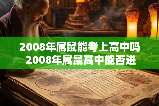 2008年属鼠能考上高中吗 2008年属鼠高中能否进 2008年属鼠能考上高中吗 2008年属鼠高中能否进