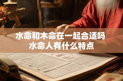 水命和木命在一起合适吗 水命人有什么特点