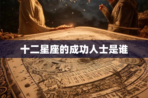 十二星座的成功人士是谁