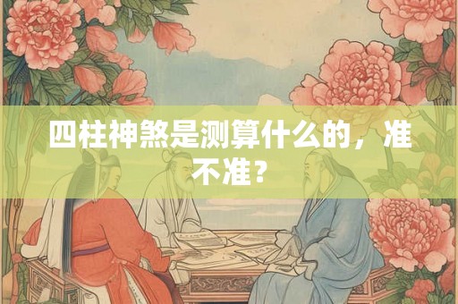 四柱神煞是测算什么的,准不准? 四柱神煞是测算什么的,准不准?