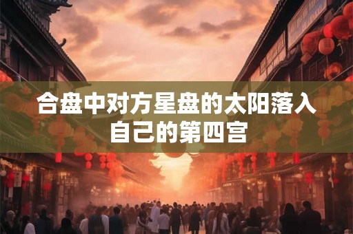 合盘中对方星盘的太阳落入自己的第四宫