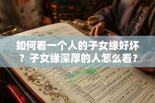 如何看一个人的子女缘好坏？子女缘深厚的人怎么看？