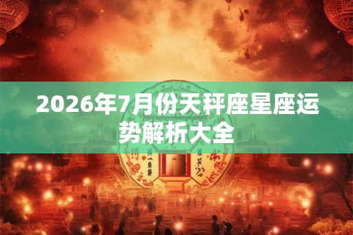 2026年7月份天秤座星座运势解析大全