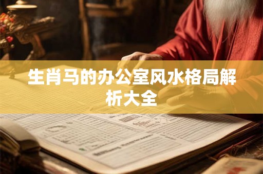 生肖马的办公室风水格局解析大全