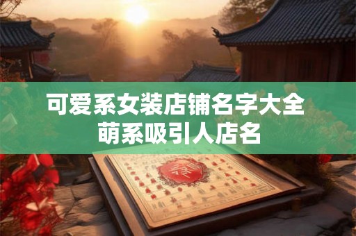 可爱系女装店铺名字大全 萌系吸引人店名