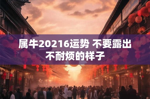 属牛20216运势 不要露出不耐烦的样子