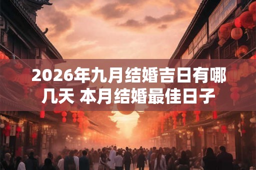 2026年九月结婚吉日有哪几天 本月结婚最佳日子
