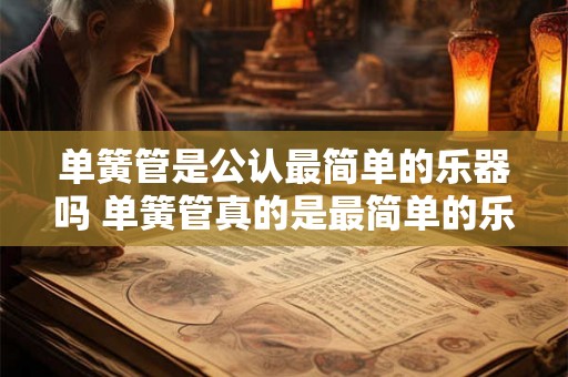 单簧管是公认最简单的乐器吗 单簧管真的是最简单的乐器吗