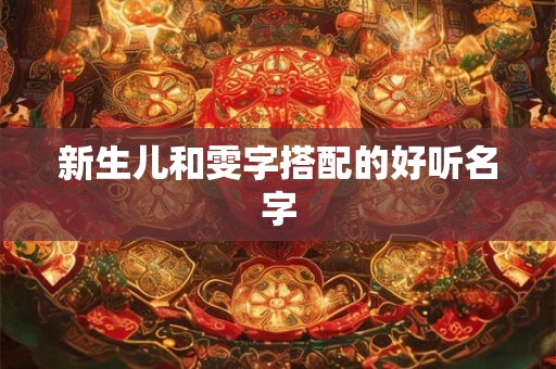 新生儿和雯字搭配的好听名字