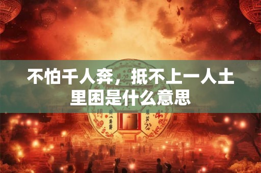 不怕千人奔，抵不上一人土里困是什么意思