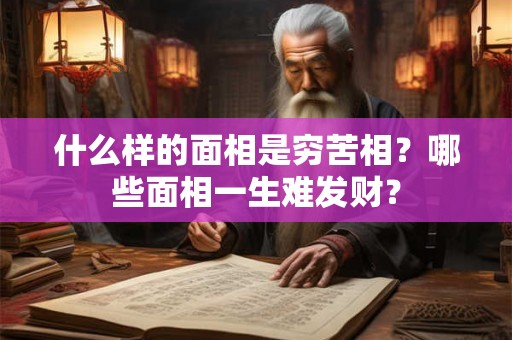 什么样的面相是穷苦相?哪些面相一生难发财? 什么样的面相是穷苦相?哪些面相一生难发财?