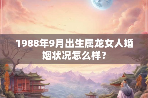 1988年9月出生属龙女人婚姻状况怎么样？