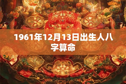 1961年12月13日出生人八字算命