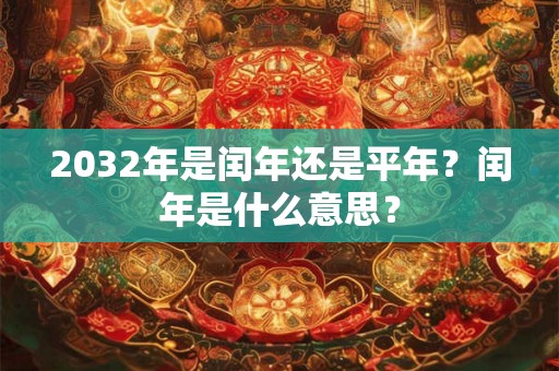 2032年是闰年还是平年？闰年是什么意思？