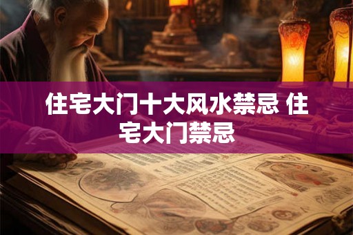 住宅大门十大风水禁忌 住宅大门禁忌 住宅大门十大风水禁忌 住宅大门禁忌