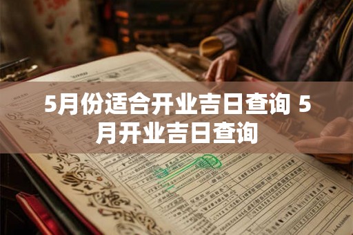 5月份适合开业吉日查询 5月开业吉日查询