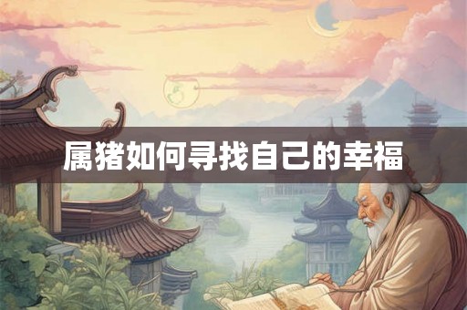 属猪如何寻找自己的幸福 属猪如何寻找自己的幸福