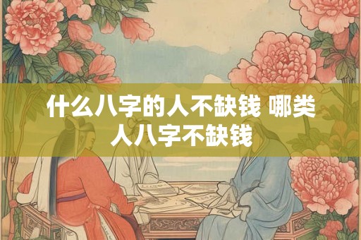 什么八字的人不缺钱 哪类人八字不缺钱