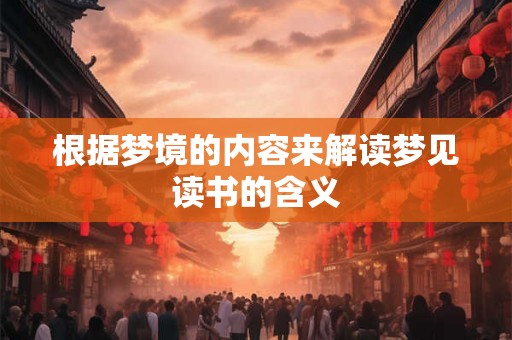 根据梦境的内容来解读梦见读书的含义