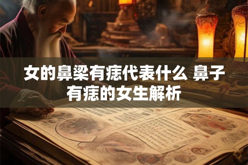 女的鼻梁有痣代表什么 鼻子有痣的女生解析