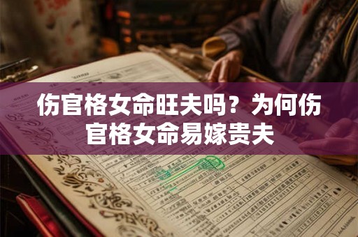 伤官格女命旺夫吗？为何伤官格女命易嫁贵夫