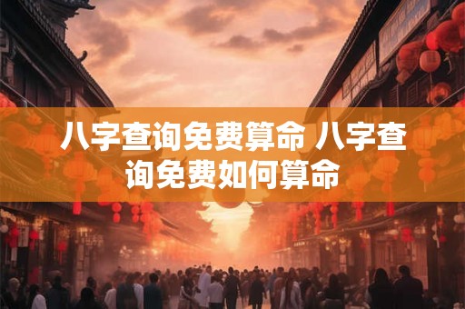 八字查询免费算命 八字查询免费如何算命 八字查询免费算命 八字查询免费如何算命