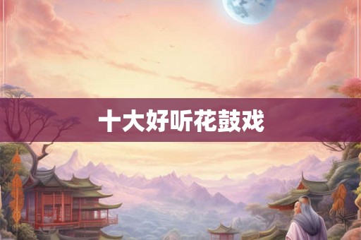 十大好听花鼓戏