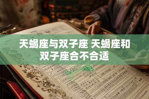 天蝎座与双子座 天蝎座和双子座合不合适