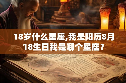 18岁什么星座,我是阳历8月18生日我是哪个星座？
