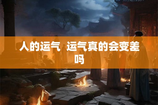 人的运气  运气真的会变差吗