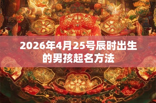 2026年4月25号辰时出生的男孩起名方法