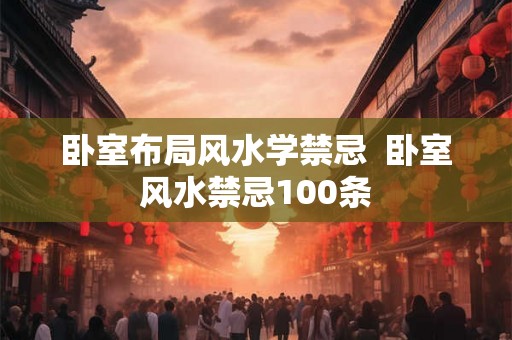 卧室布局风水学禁忌  卧室风水禁忌100条