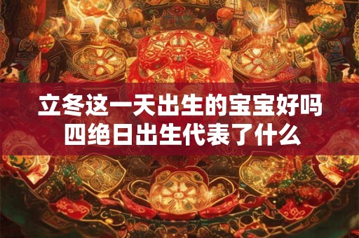 立冬这一天出生的宝宝好吗 四绝日出生代表了什么
