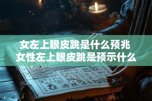 女左上眼皮跳是什么预兆 女性左上眼皮跳是预示什么的疑问