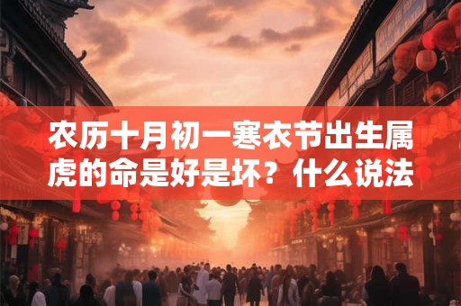 农历十月初一寒衣节出生属虎的命是好是坏？什么说法？