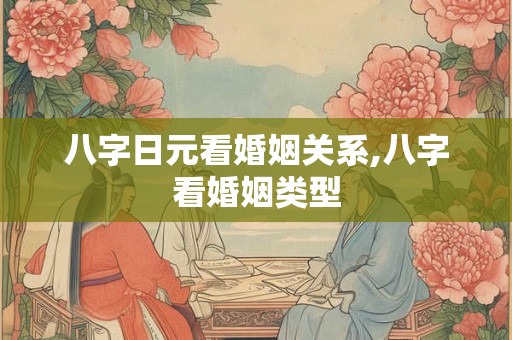 八字日元看婚姻关系,八字看婚姻类型