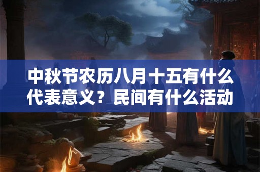 中秋节农历八月十五有什么代表意义？民间有什么活动？