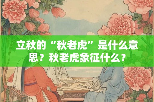 立秋的“秋老虎”是什么意思？秋老虎象征什么？