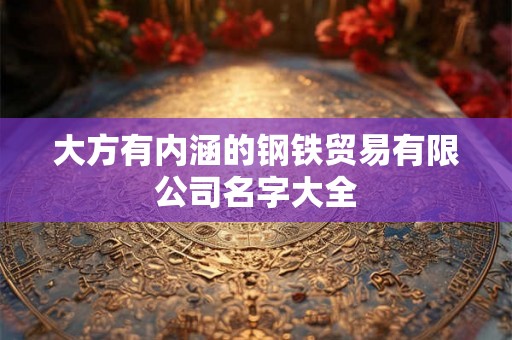 大方有内涵的钢铁贸易有限公司名字大全