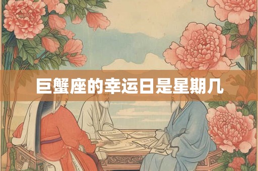 巨蟹座的幸运日是星期几 巨蟹座的幸运日是星期几