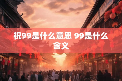 祝99是什么意思 99是什么含义